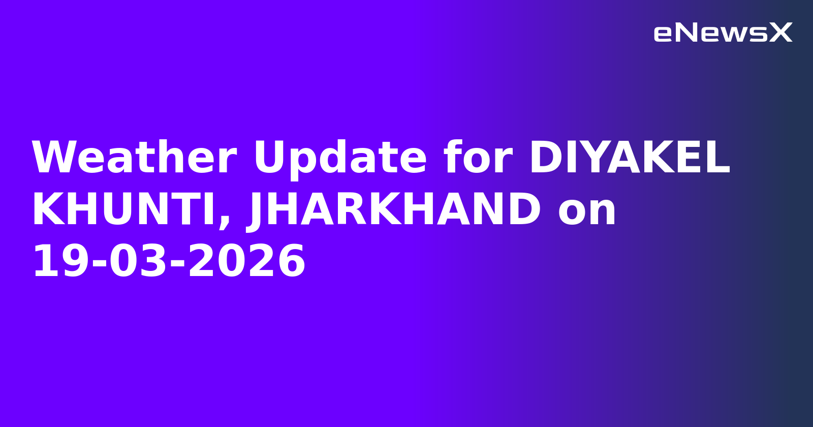 Weather Update for DIYAKEL KHUNTI, JHARKHAND on 19-03-2026