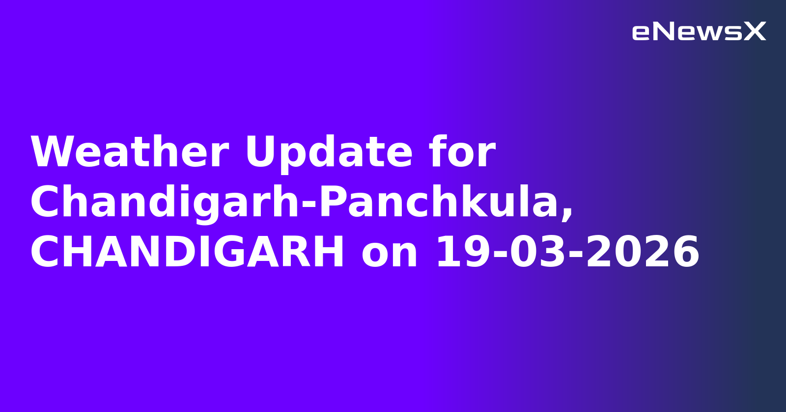 Weather Update for Chandigarh-Panchkula, CHANDIGARH on 19-03-2026
