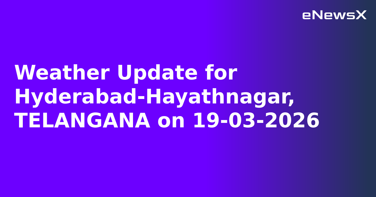 Weather Update for Hyderabad-Hayathnagar, TELANGANA on 19-03-2026