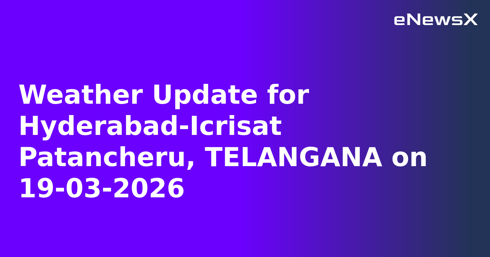 Weather Update for Hyderabad-Icrisat Patancheru, TELANGANA on 19-03-2026