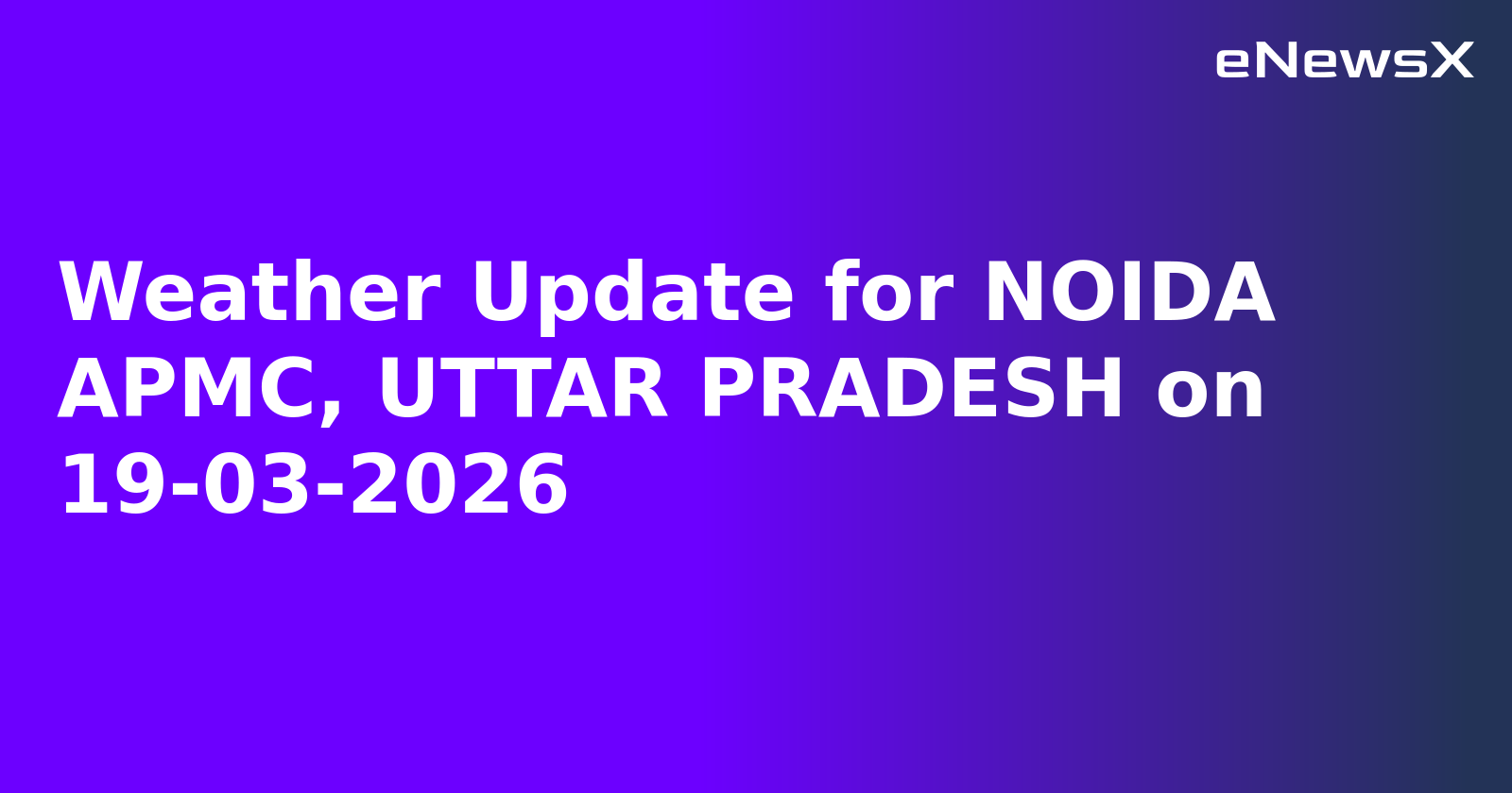 Weather Update for NOIDA APMC, UTTAR PRADESH on 19-03-2026