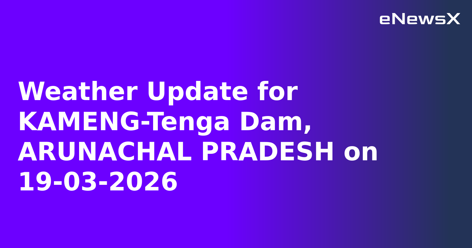 Weather Update for KAMENG-Tenga Dam, ARUNACHAL PRADESH on 19-03-2026