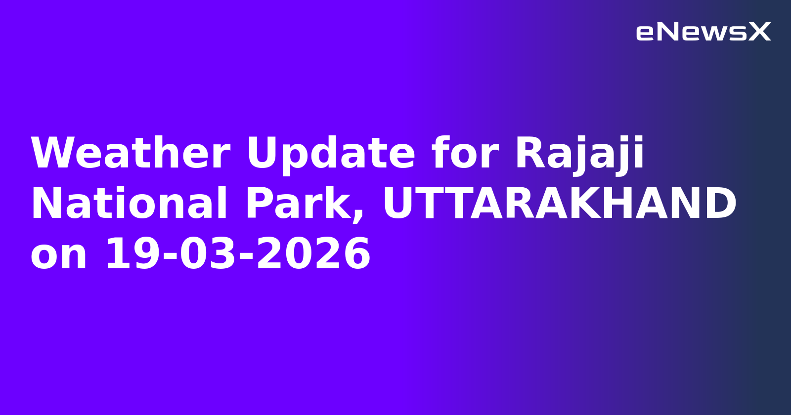 Weather Update for Rajaji National Park, UTTARAKHAND on 19-03-2026