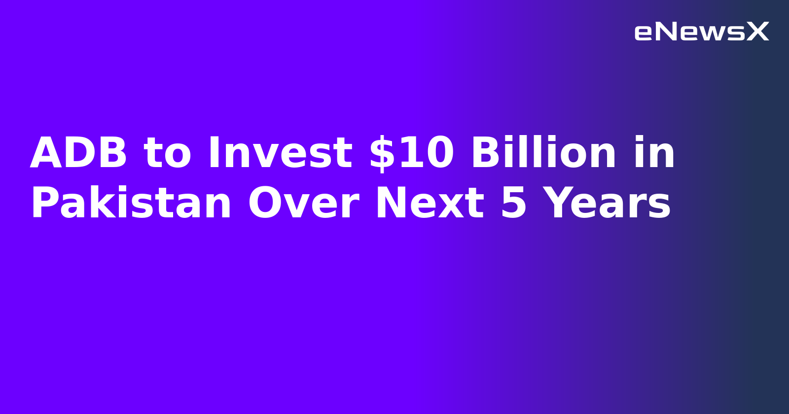 ADB to Invest $10 Billion in Pakistan Over Next 5 Years.webp