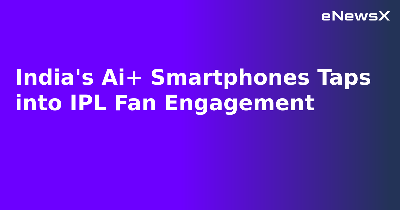 India's Ai+ Smartphones Taps into IPL Fan Engagement.webp