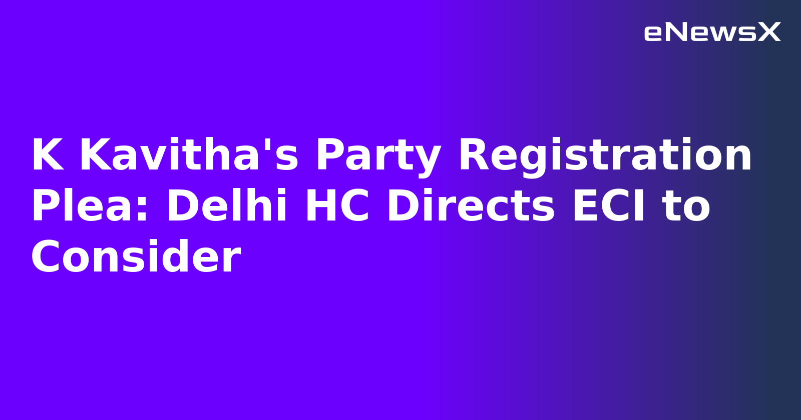 K Kavitha's Party Registration Plea: Delhi HC Directs ECI to Consider.webp