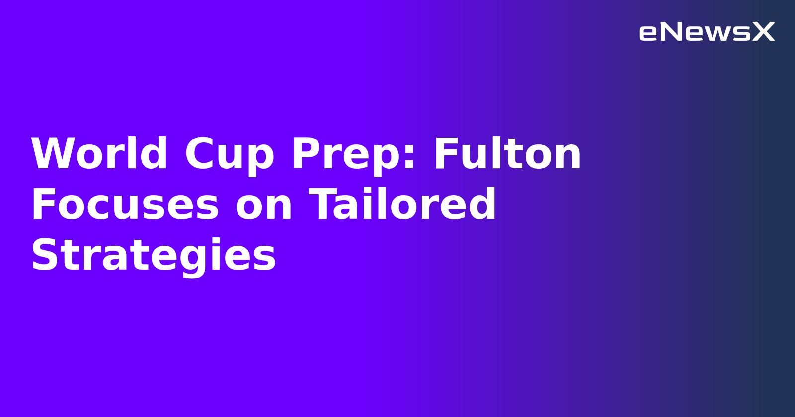 World Cup Prep: Fulton Focuses on Tailored Strategies.webp