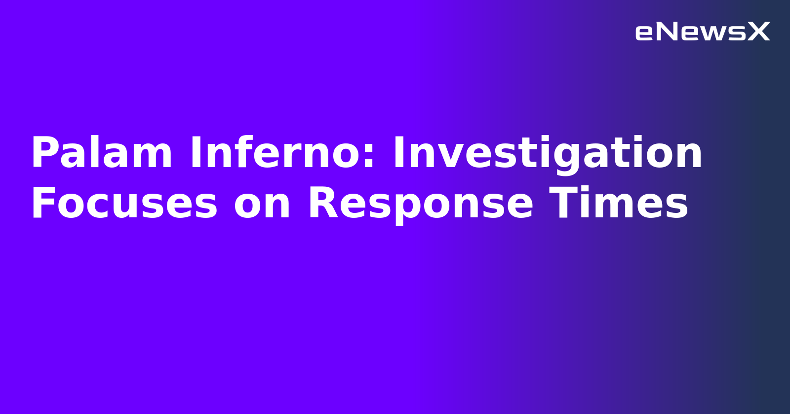 Palam Inferno: Investigation Focuses on Response Times.webp