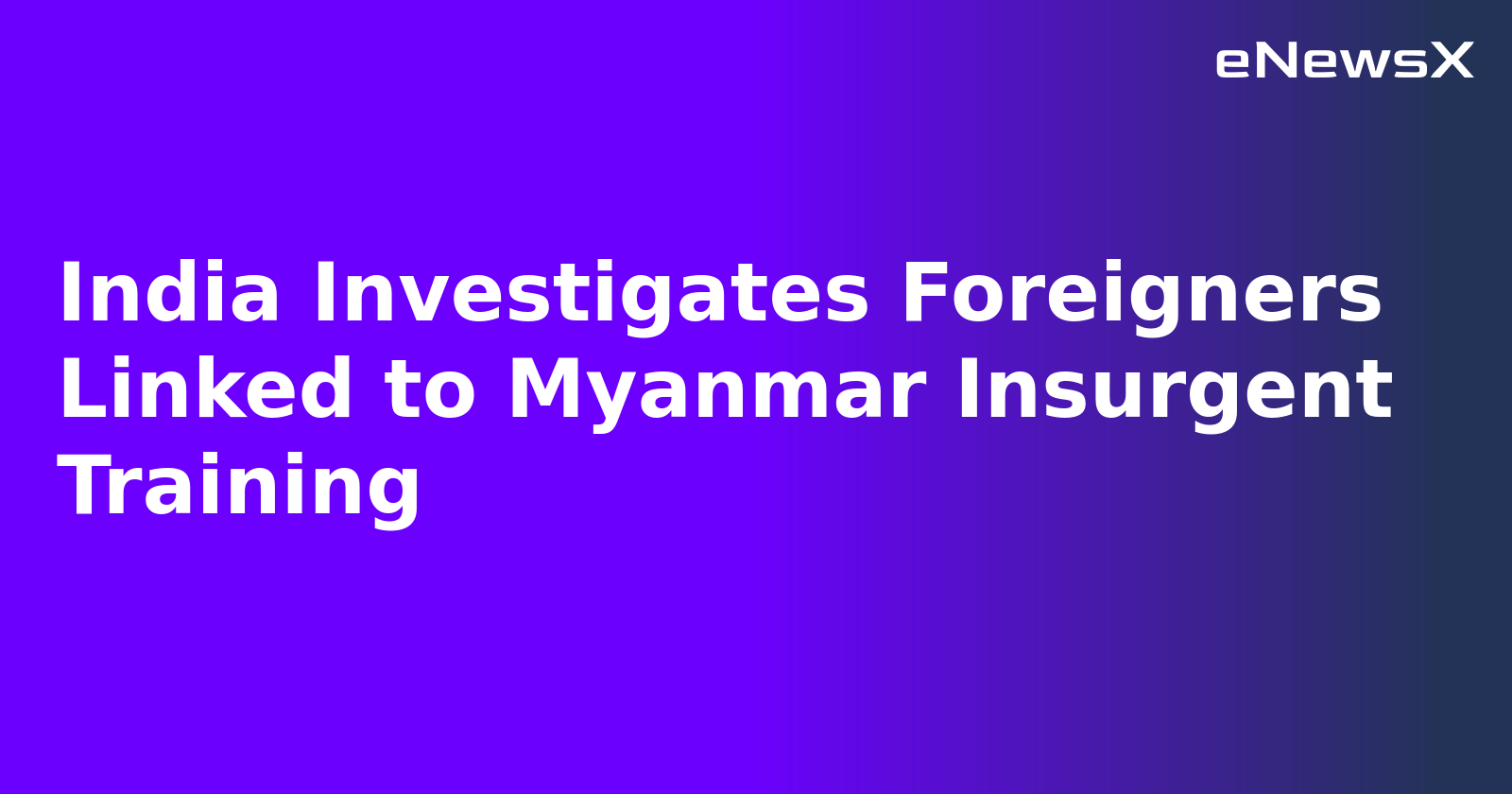 India Investigates Foreigners Linked to Myanmar Insurgent Training.webp