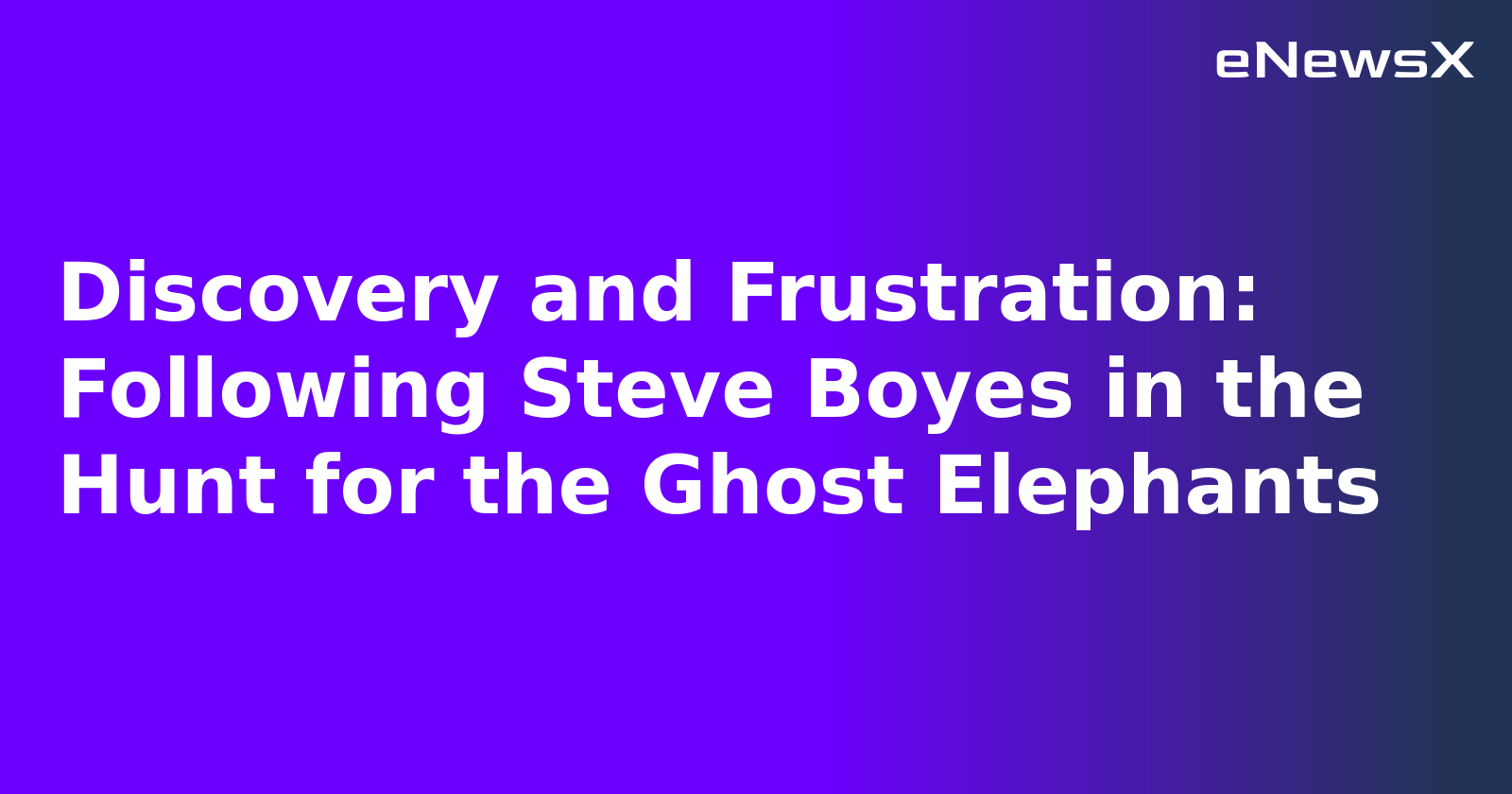 Discovery and Frustration: Following Steve Boyes in the Hunt for the Ghost Elephants.webp