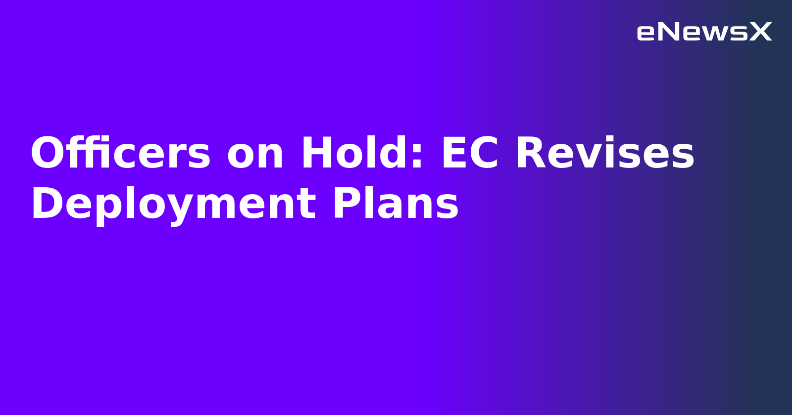 Officers on Hold: EC Revises Deployment Plans.webp