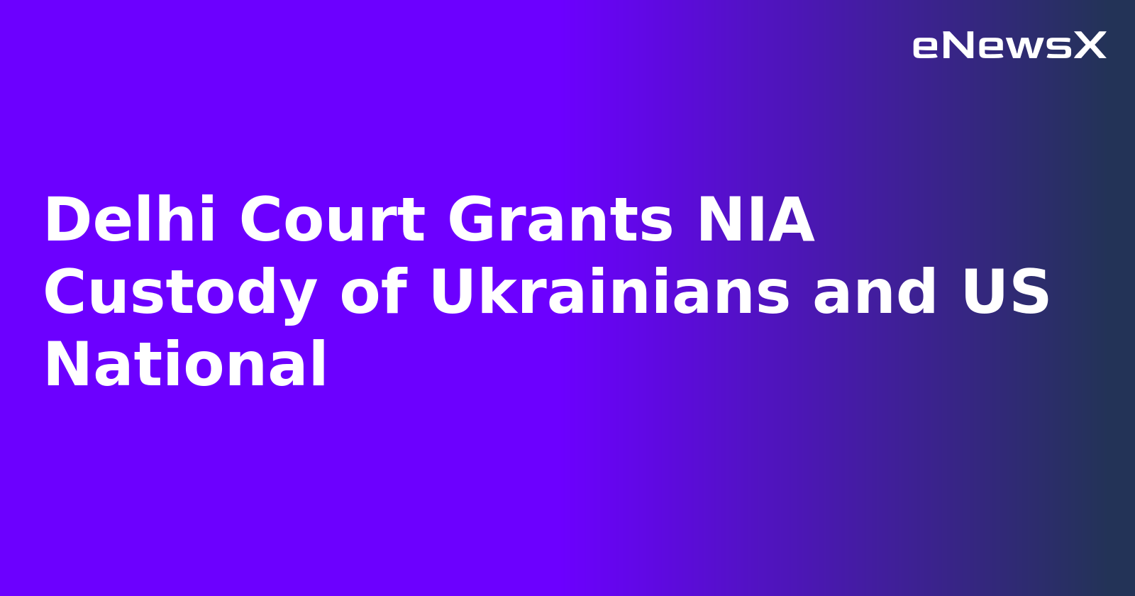 Delhi Court Grants NIA Custody of Ukrainians and US National.webp