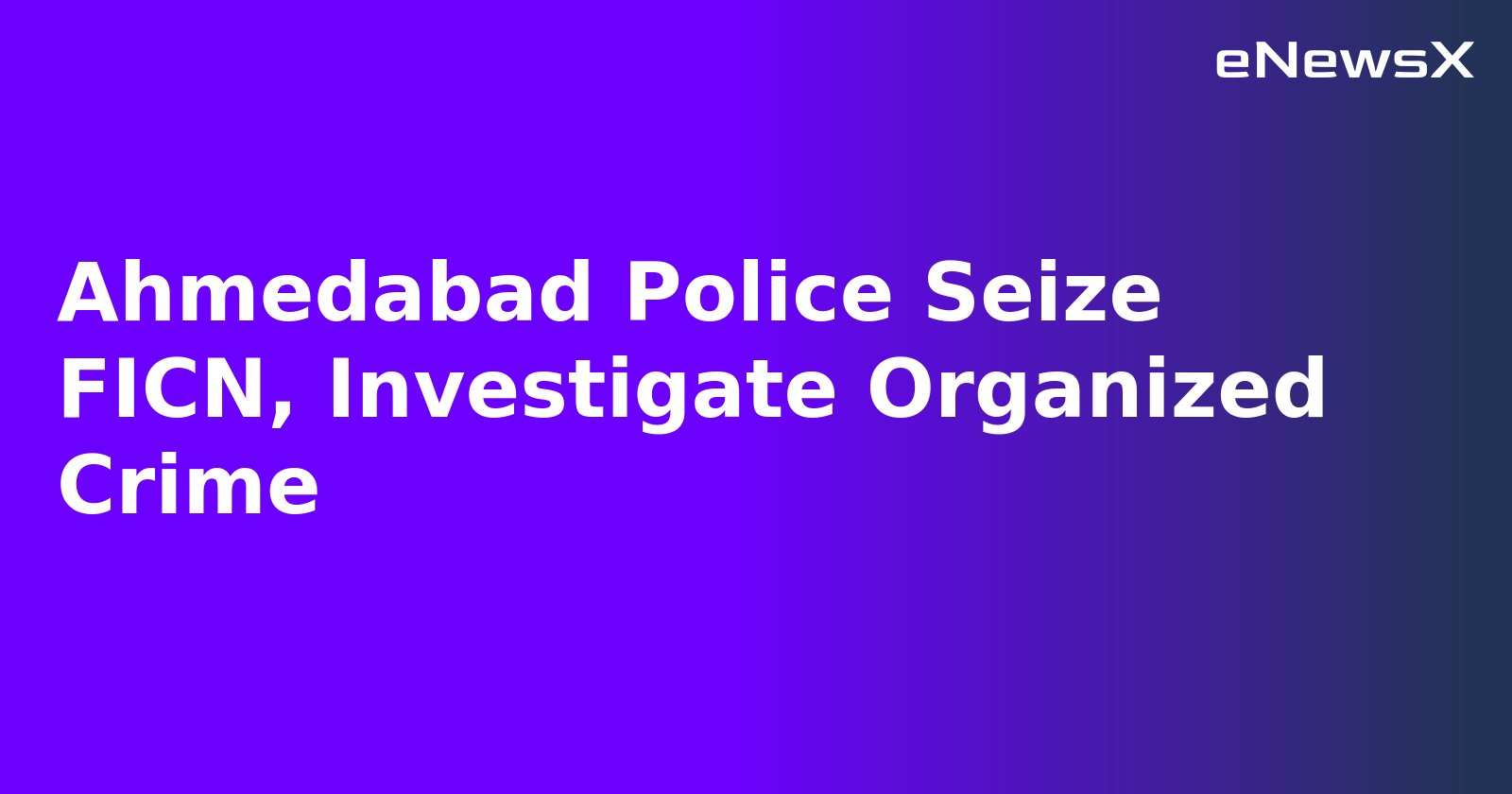 Ahmedabad Police Seize FICN, Investigate Organized Crime.webp