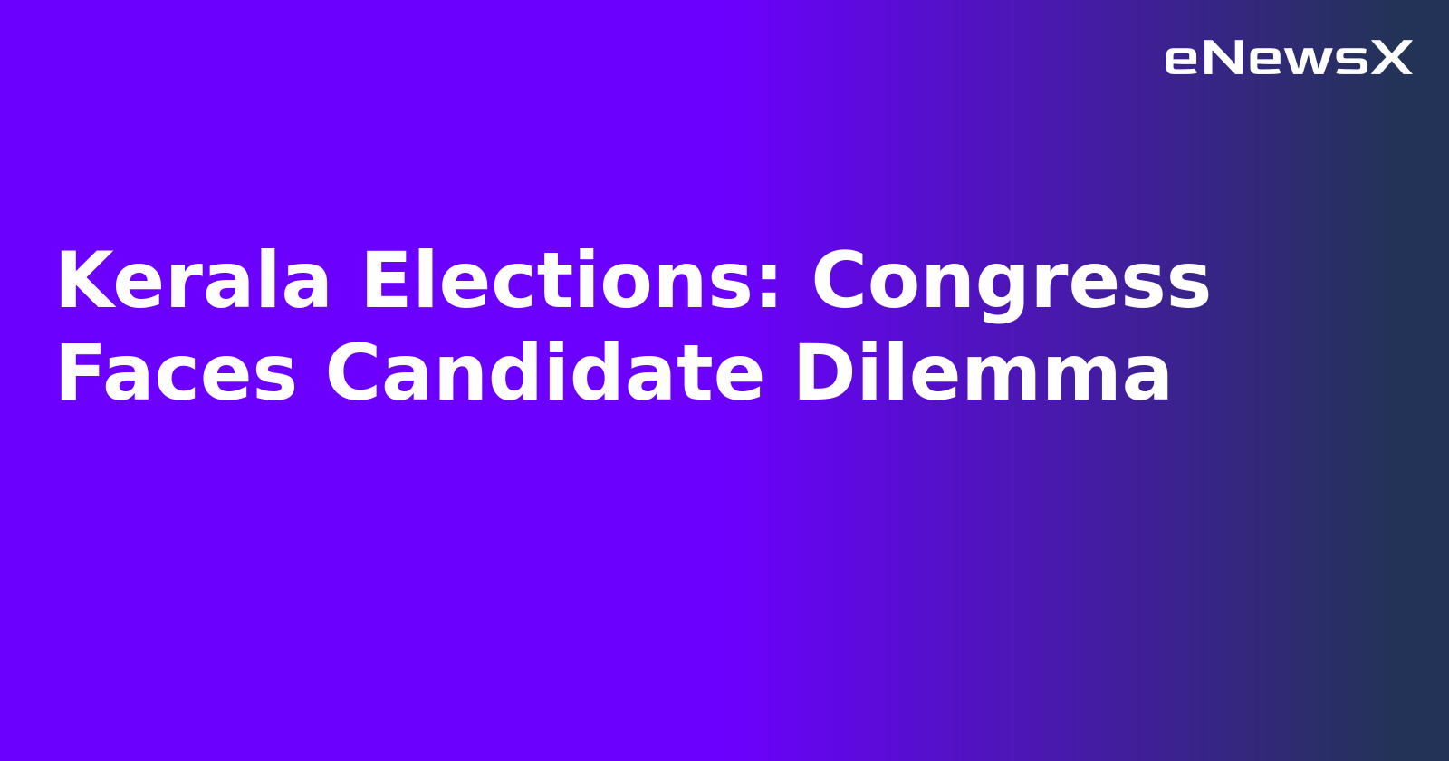 Kerala Elections: Congress Faces Candidate Dilemma