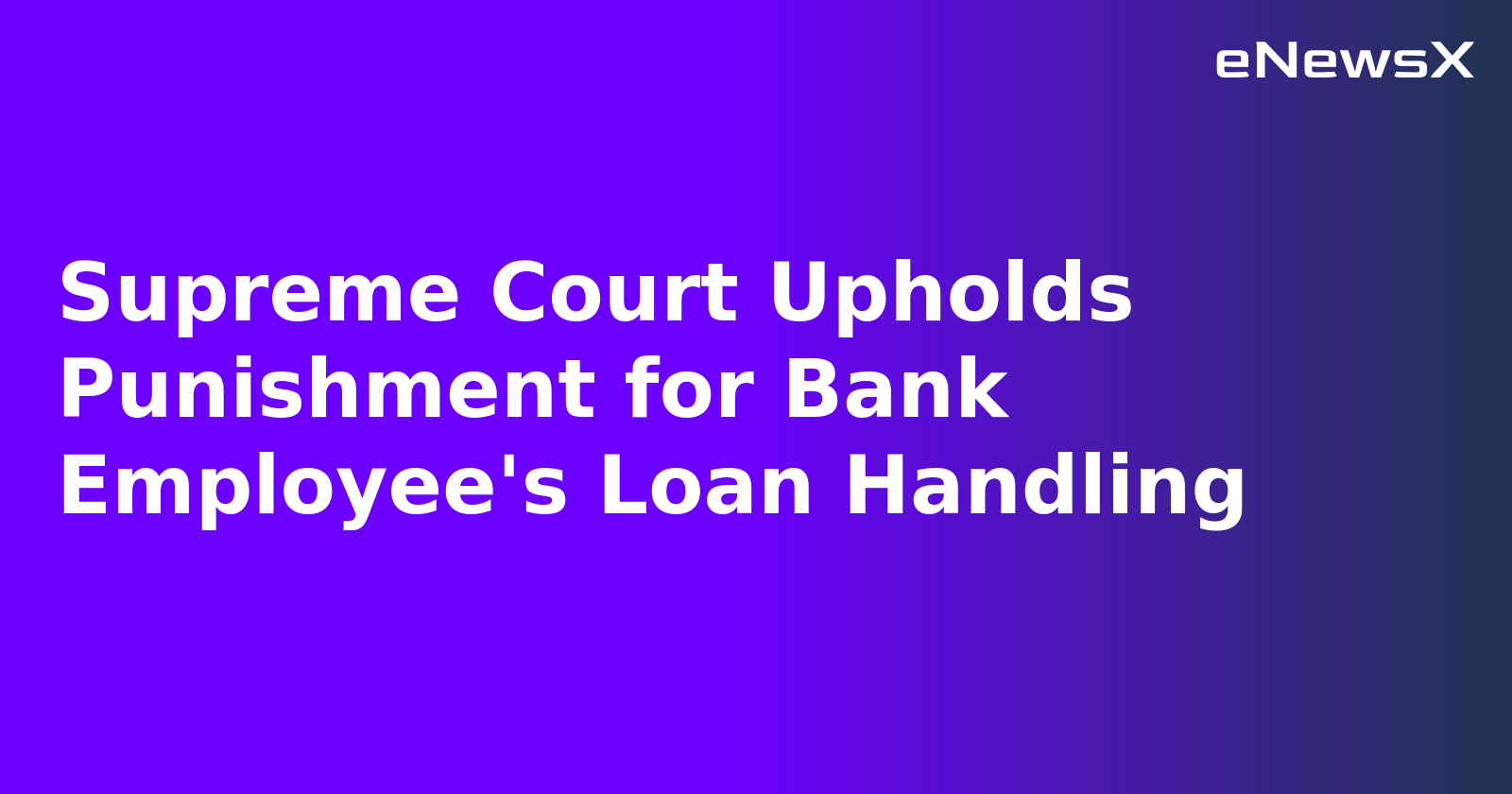 Supreme Court Upholds Punishment for Bank Employee's Loan Handling.webp