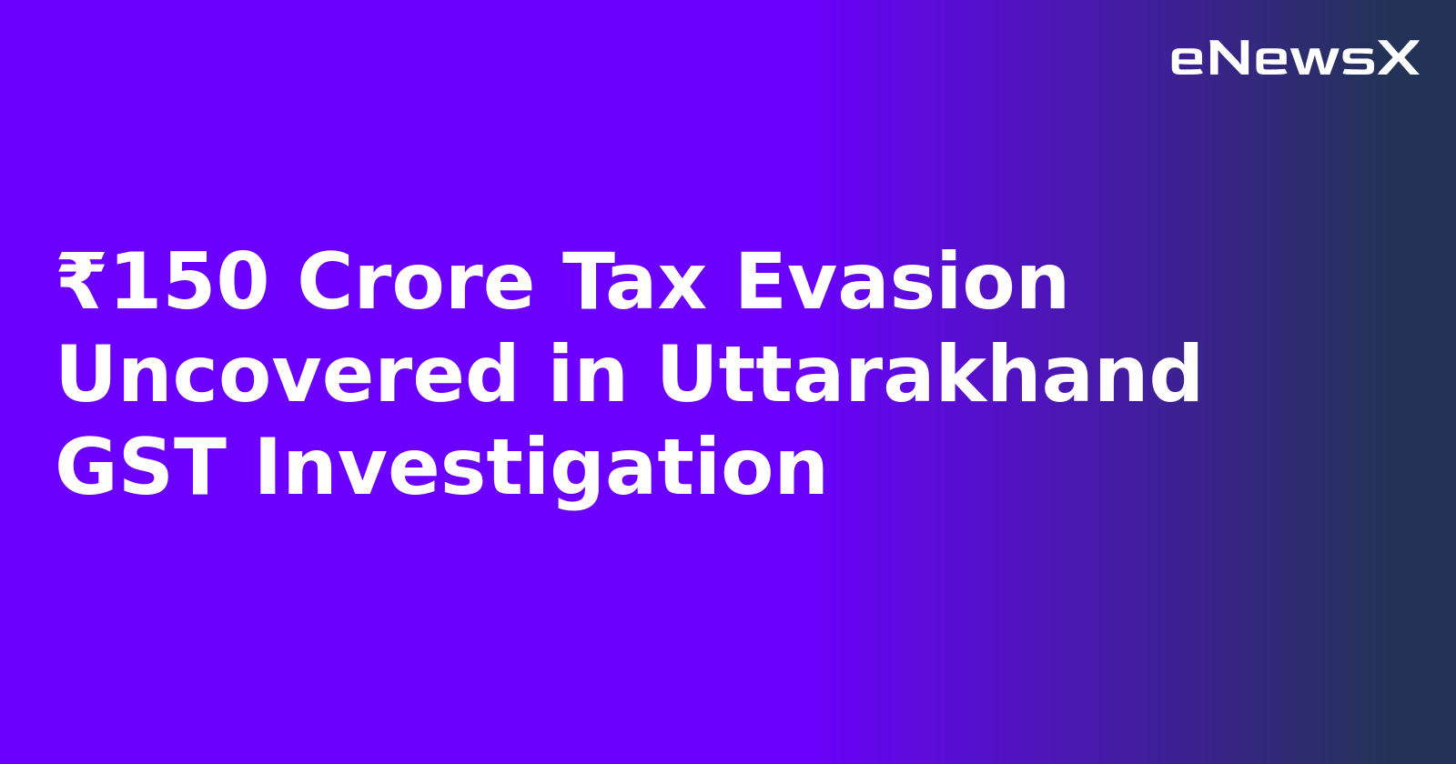 ₹150 Crore Tax Evasion Uncovered in Uttarakhand GST Investigation.webp