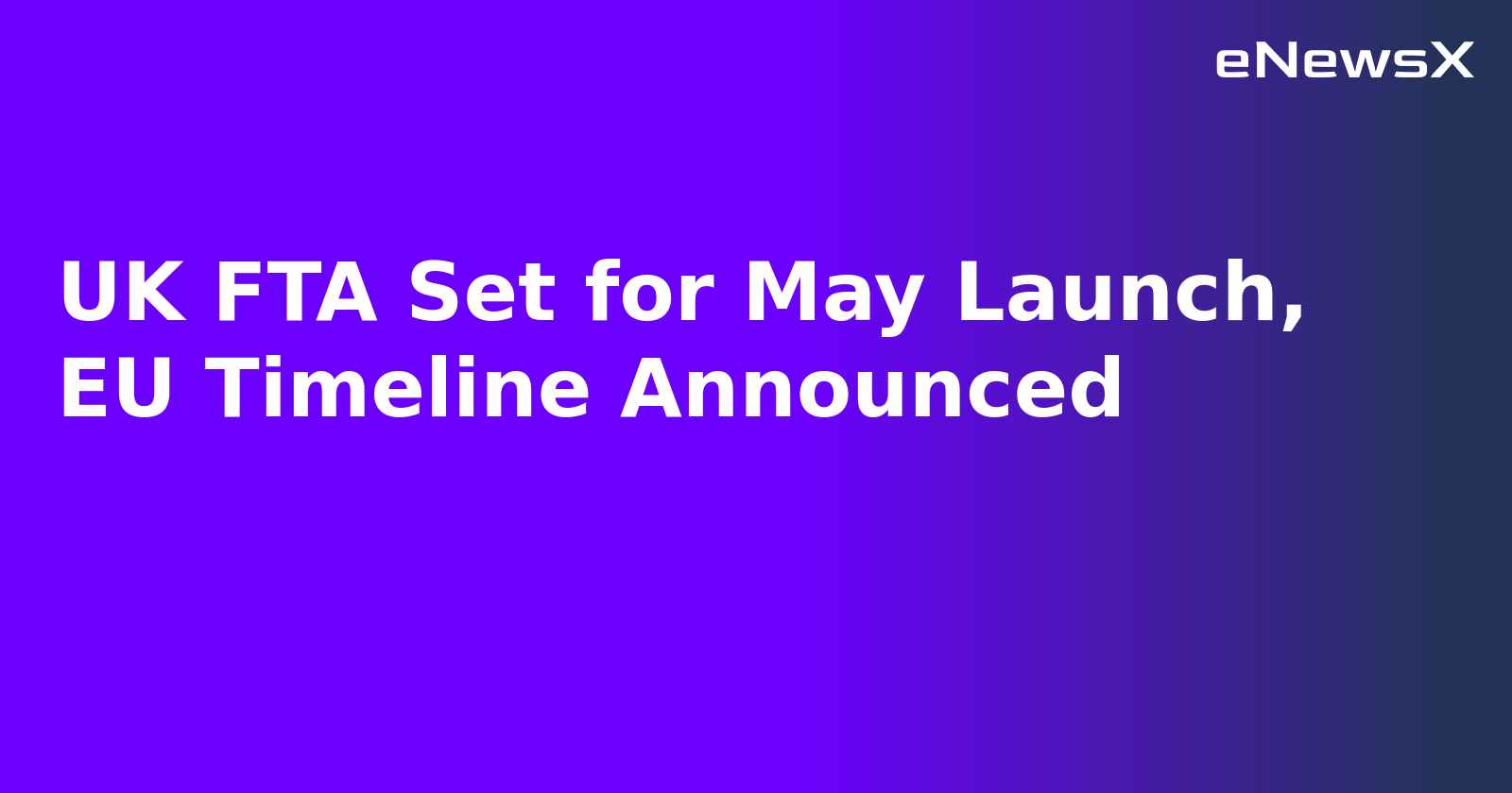 UK FTA Set for May Launch, EU Timeline Announced.webp