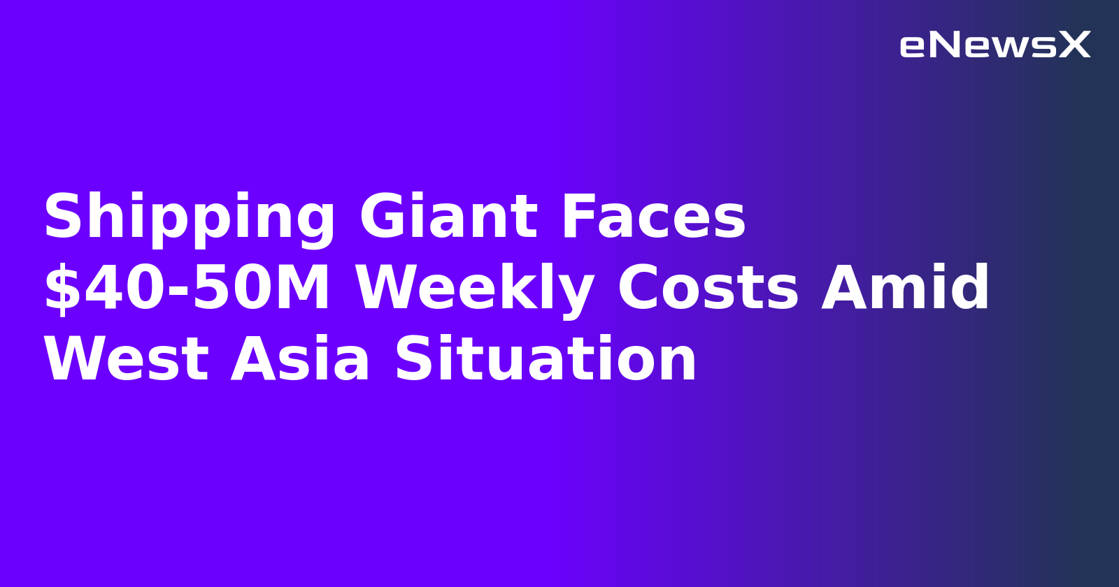 Shipping Giant Faces $40-50M Weekly Costs Amid West Asia Situation.webp