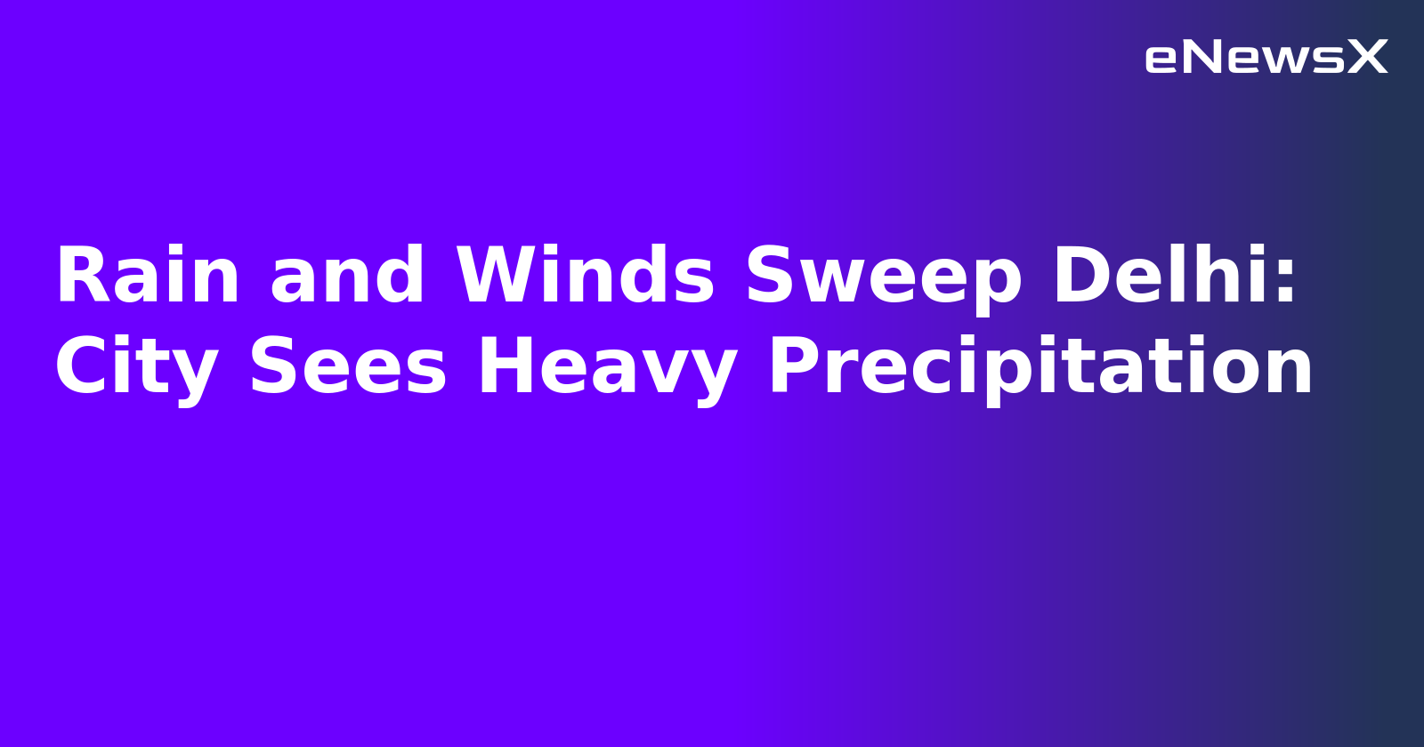 Rain and Winds Sweep Delhi: City Sees Heavy Precipitation.webp