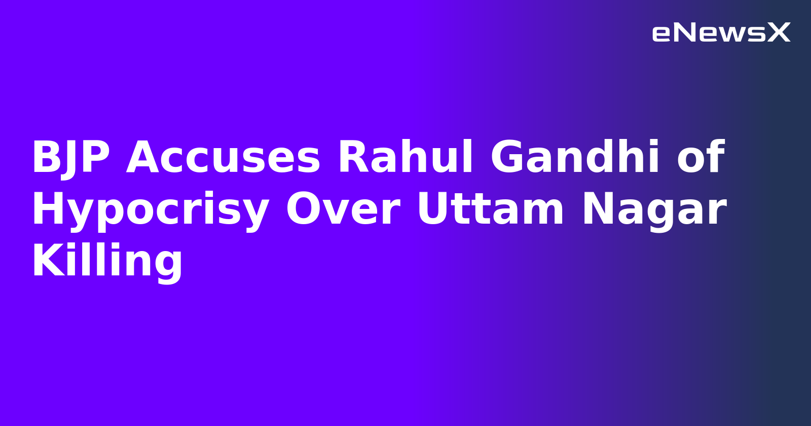 BJP Accuses Rahul Gandhi of Hypocrisy Over Uttam Nagar Killing