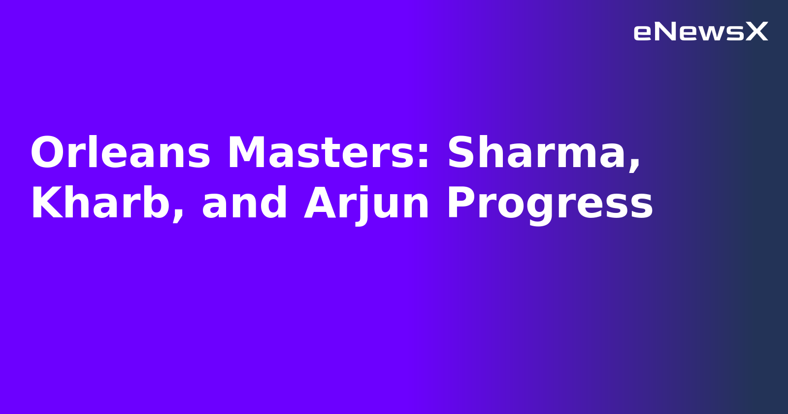 Orleans Masters: Sharma, Kharb, and Arjun Progress.webp