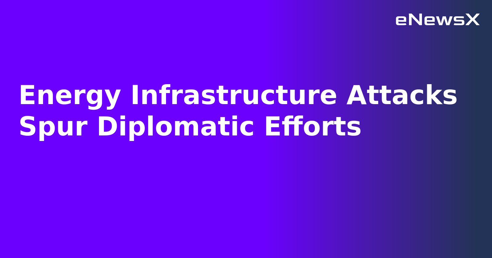 Energy Infrastructure Attacks Spur Diplomatic Efforts.webp