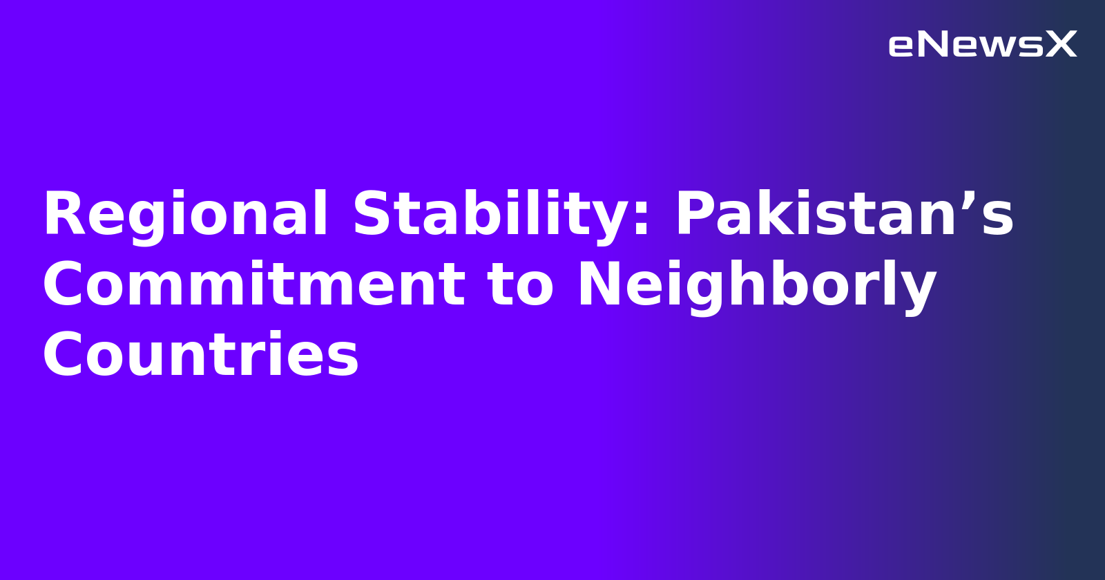 Regional Stability: Pakistan’s Commitment to Neighborly Countries.webp