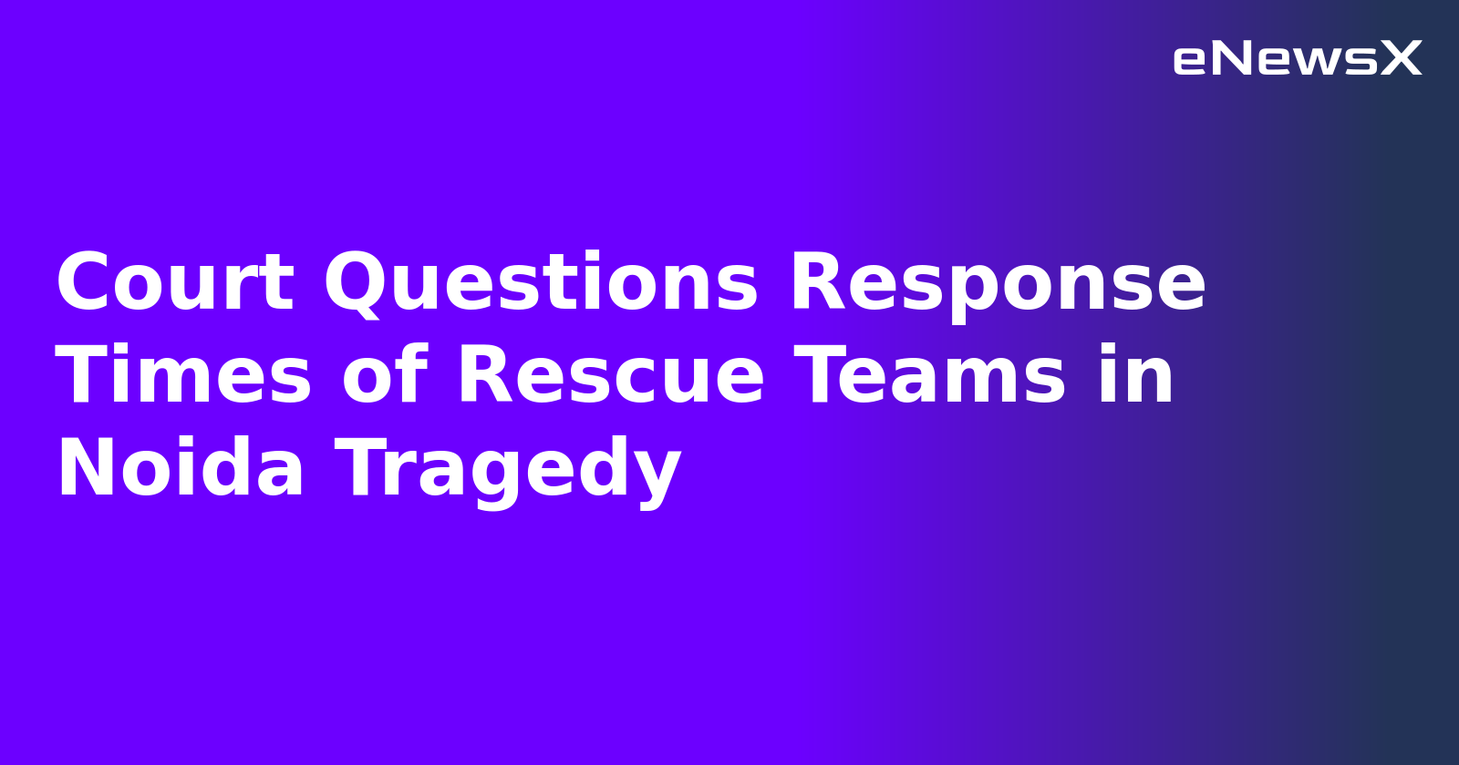 Court Questions Response Times of Rescue Teams in Noida Tragedy.webp