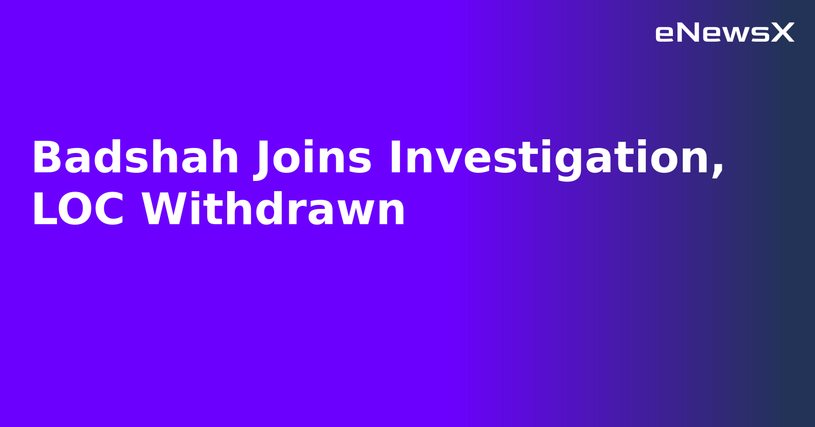 Badshah Joins Investigation, LOC Withdrawn.webp