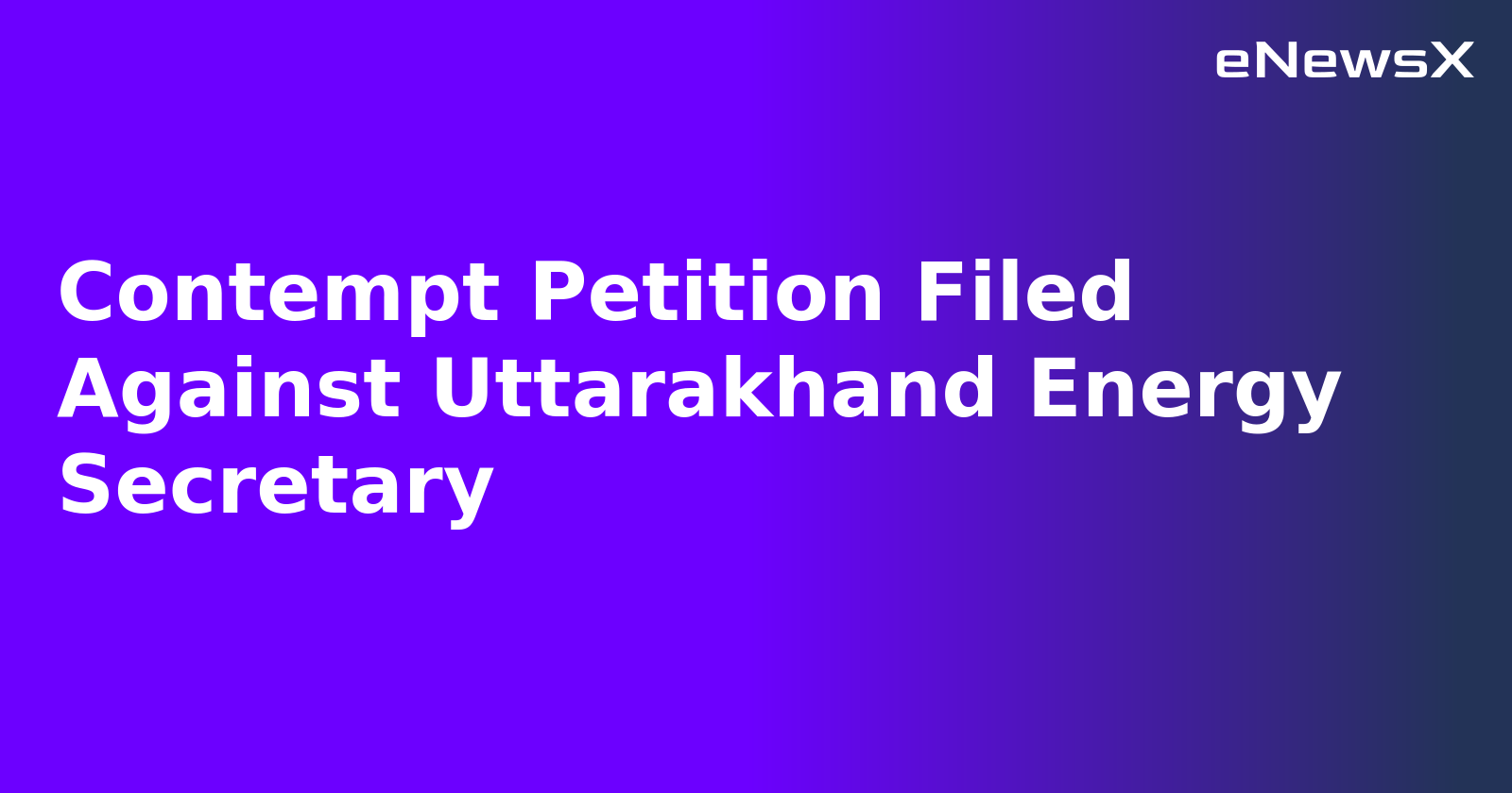 Contempt Petition Filed Against Uttarakhand Energy Secretary.webp