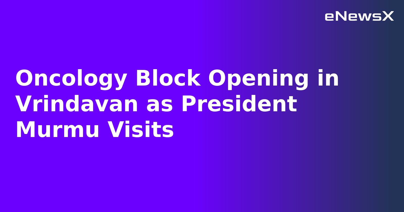 Oncology Block Opening in Vrindavan as President Murmu Visits.webp