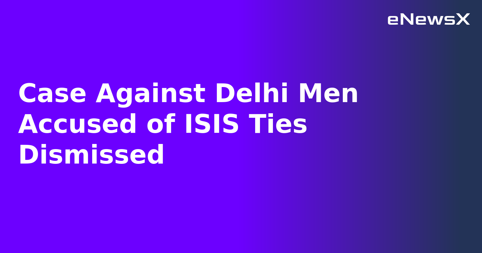 Case Against Delhi Men Accused of ISIS Ties Dismissed.webp Case Against Delhi Men Accused of ISIS Ties Dismissed.webp
