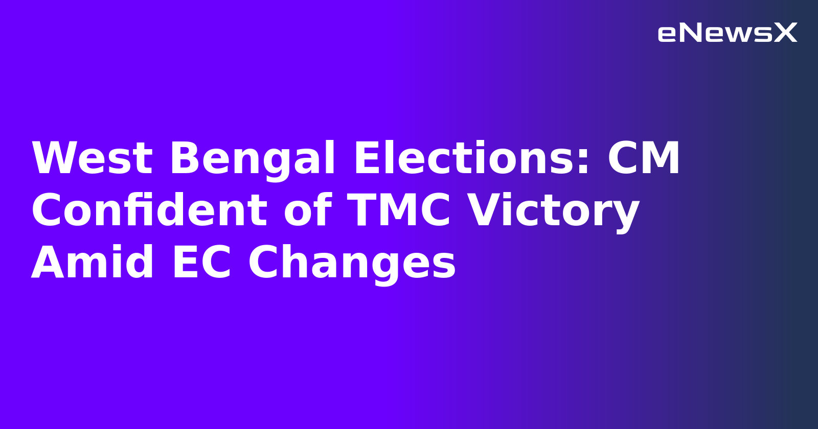 West Bengal Elections: CM Confident of TMC Victory Amid EC Changes