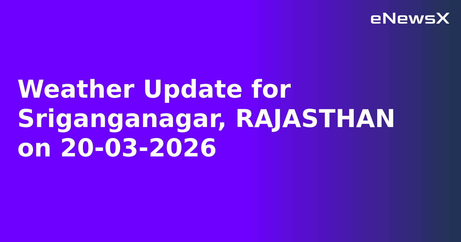 Weather Update for Sriganganagar, RAJASTHAN on 20-03-2026