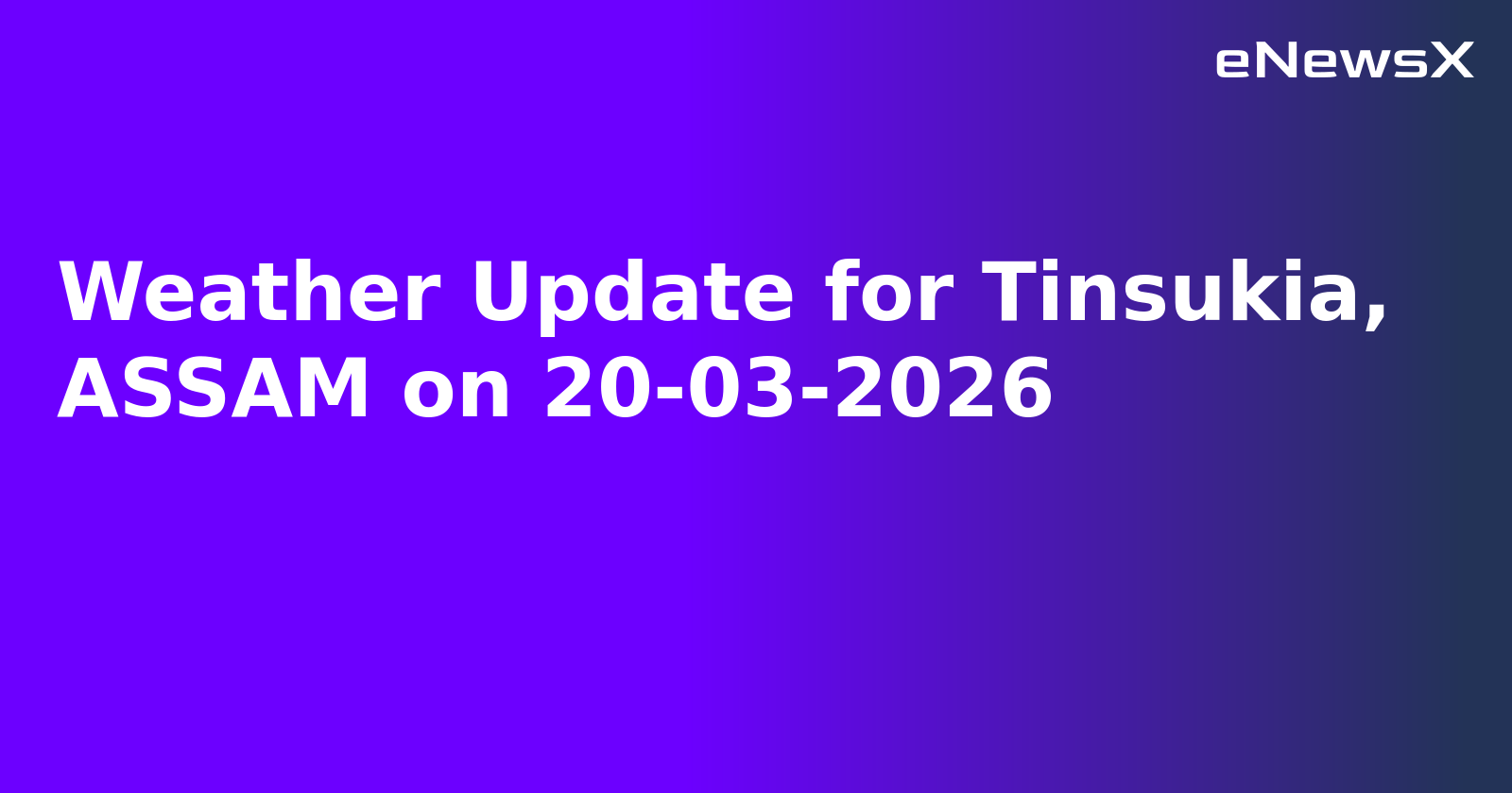 Weather Update for Tinsukia, ASSAM on 20-03-2026