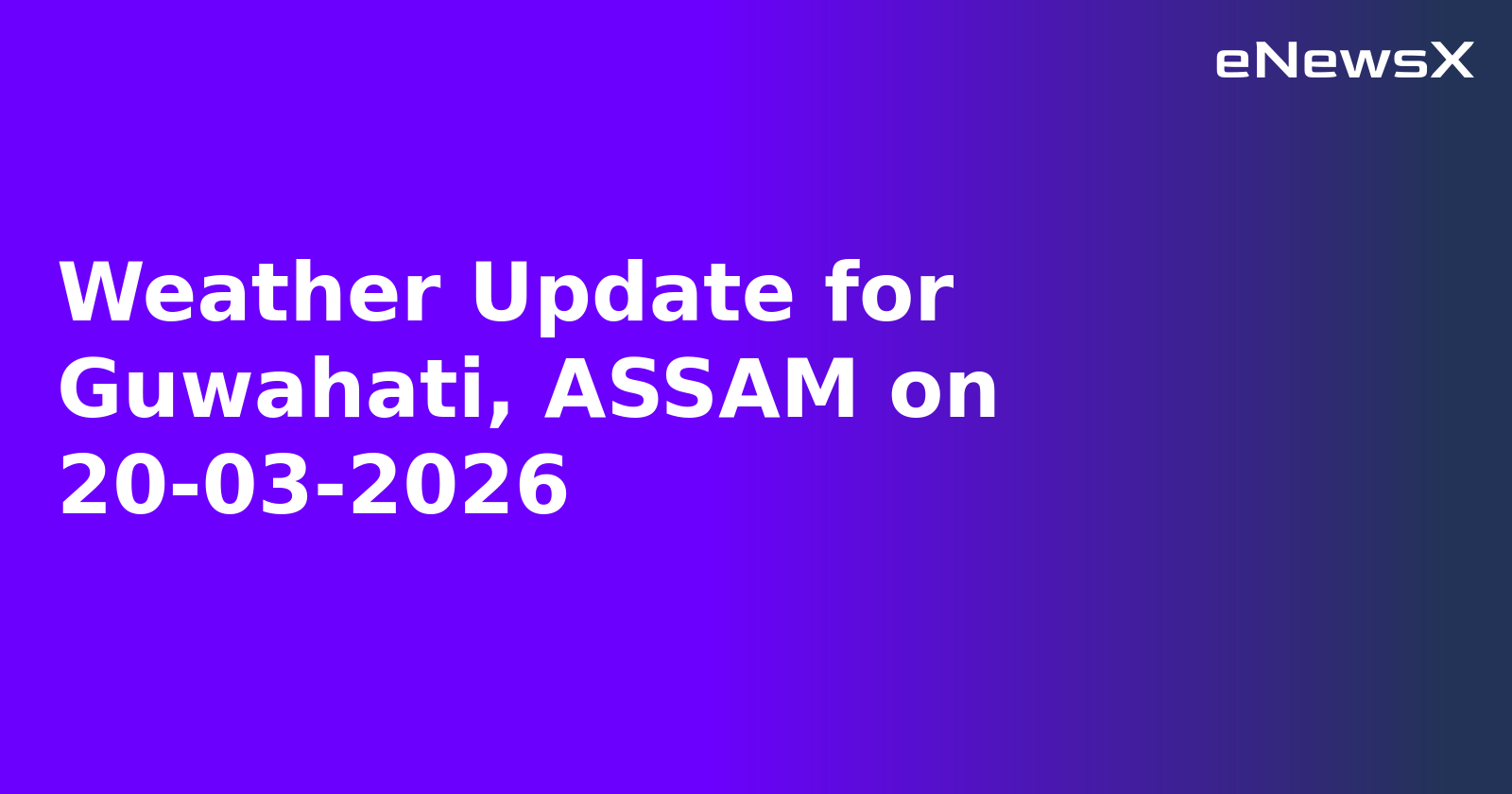 Weather Update for Guwahati, ASSAM on 20-03-2026