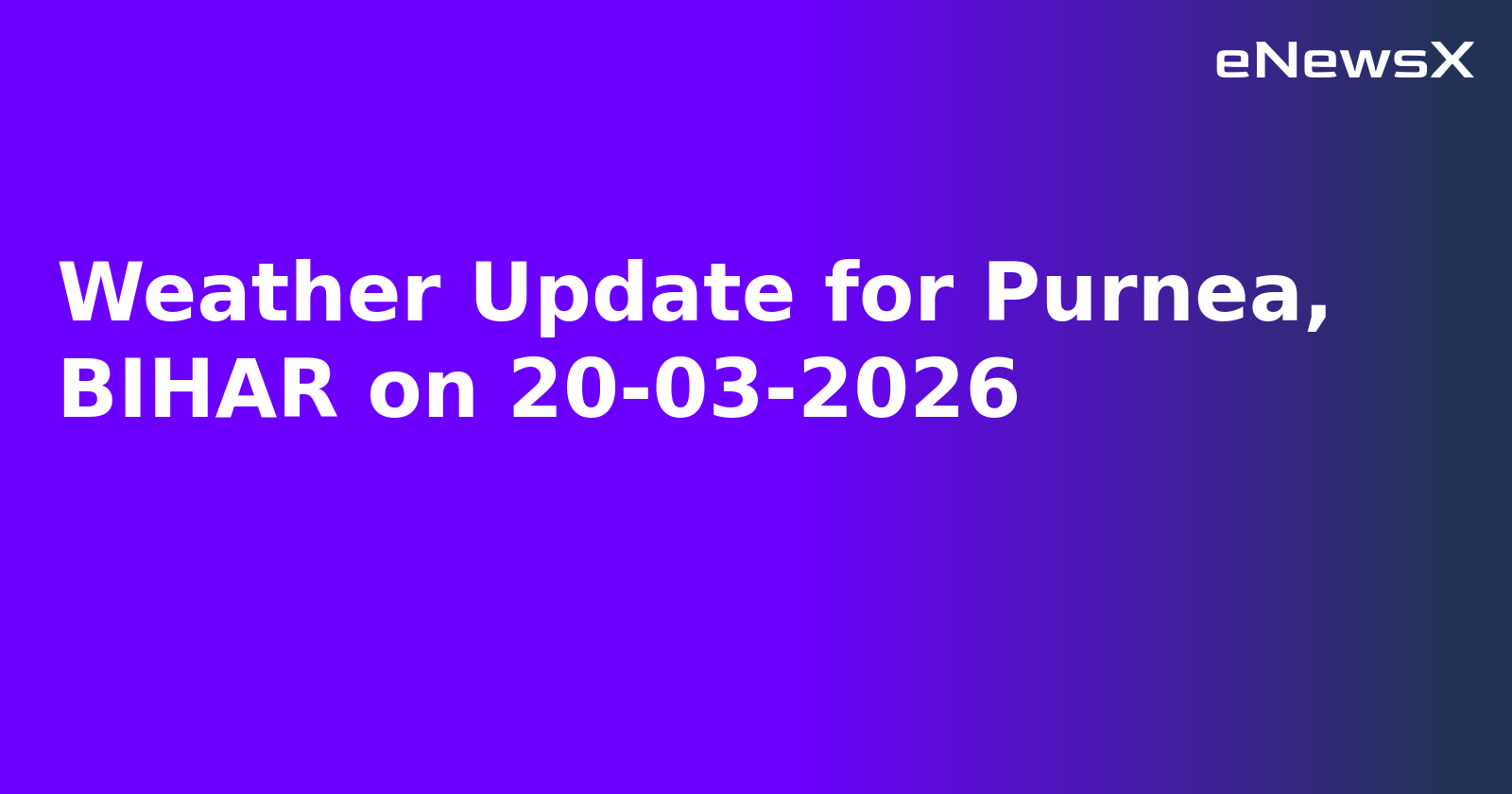 Weather Update for Purnea, BIHAR on 20-03-2026