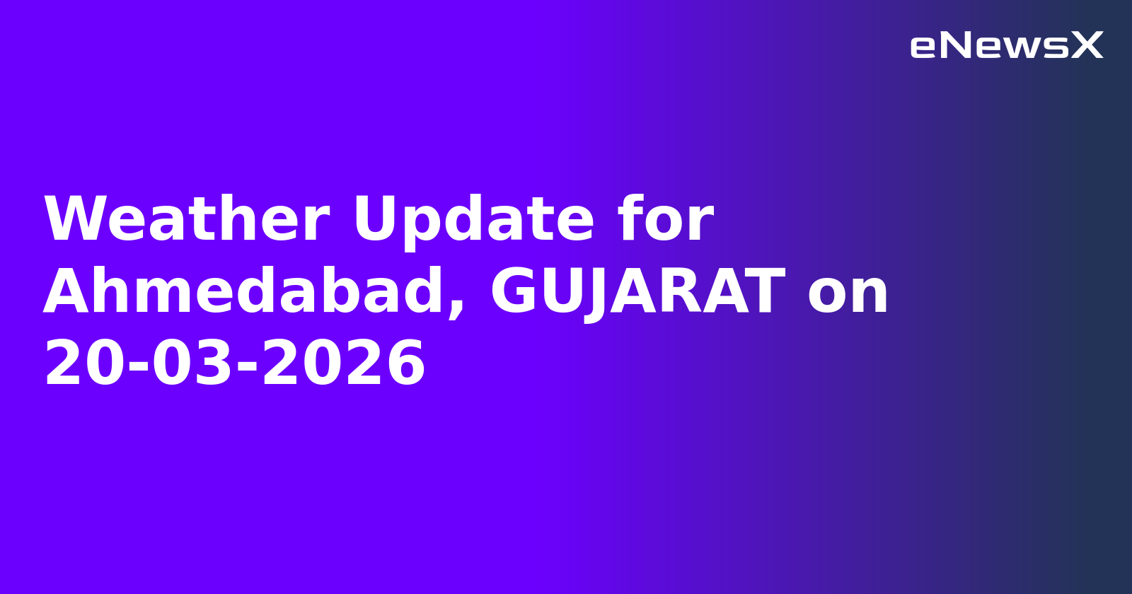 Weather Update for Ahmedabad, GUJARAT on 20-03-2026