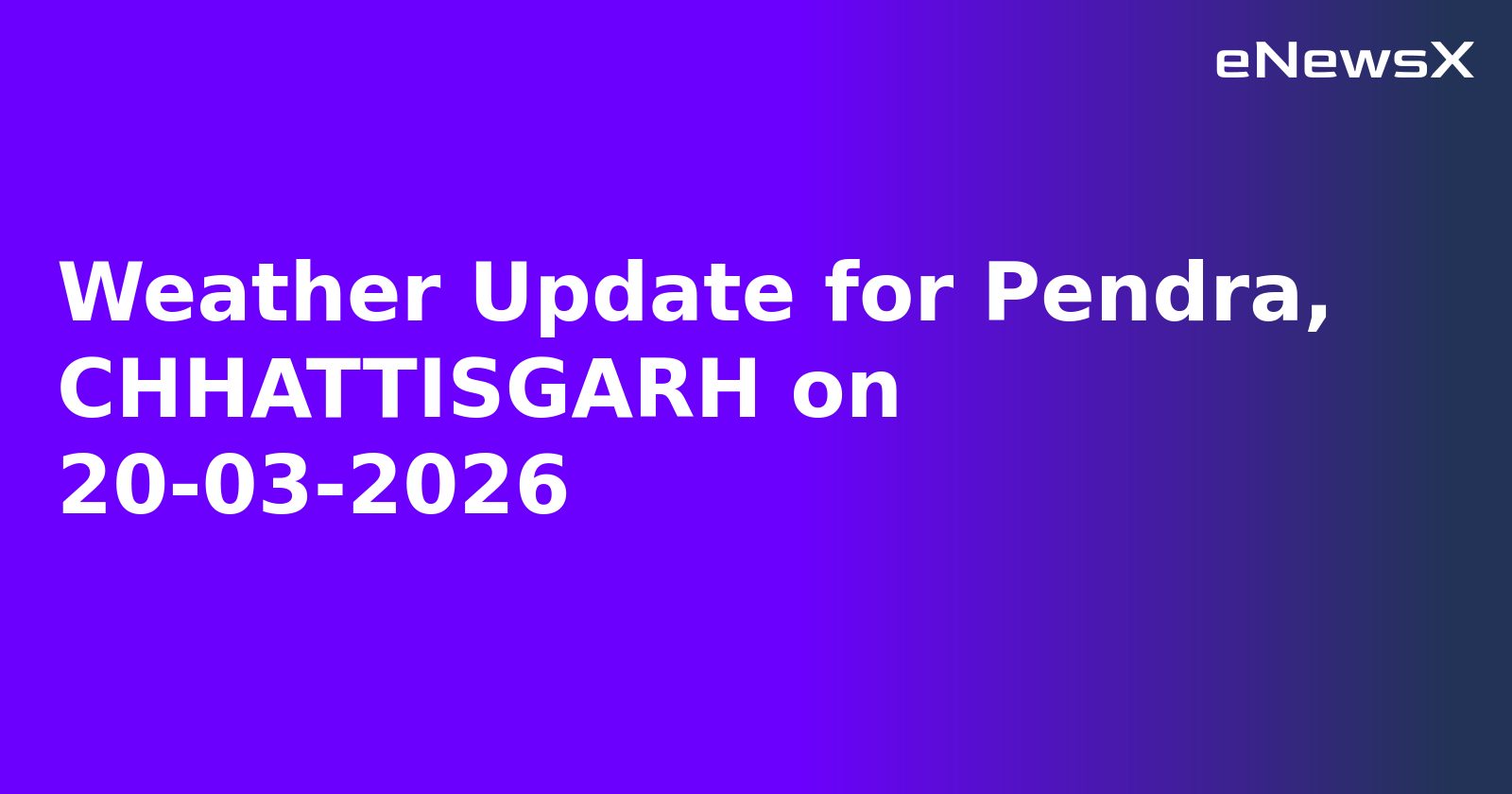 Weather Update for Pendra, CHHATTISGARH on 20-03-2026