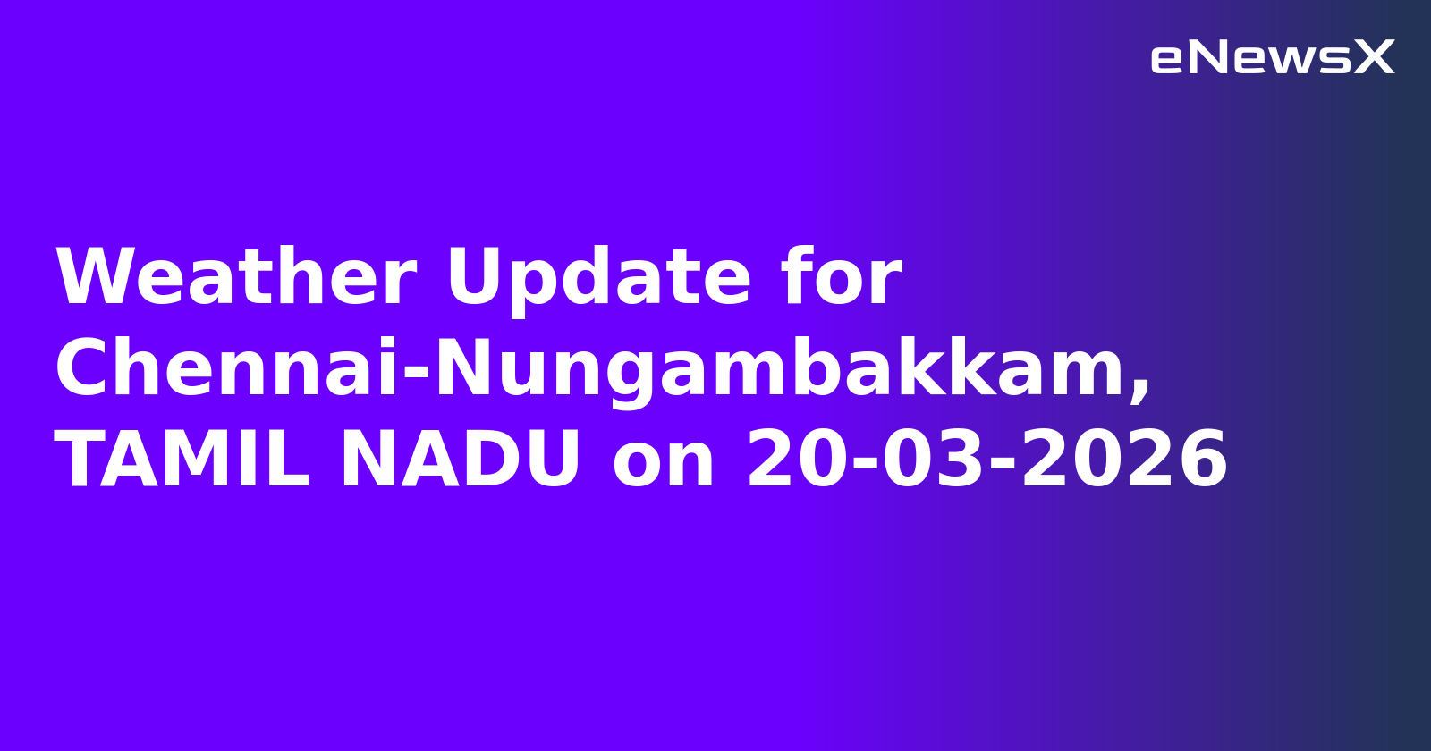 Weather Update for Chennai-Nungambakkam, TAMIL NADU on 20-03-2026