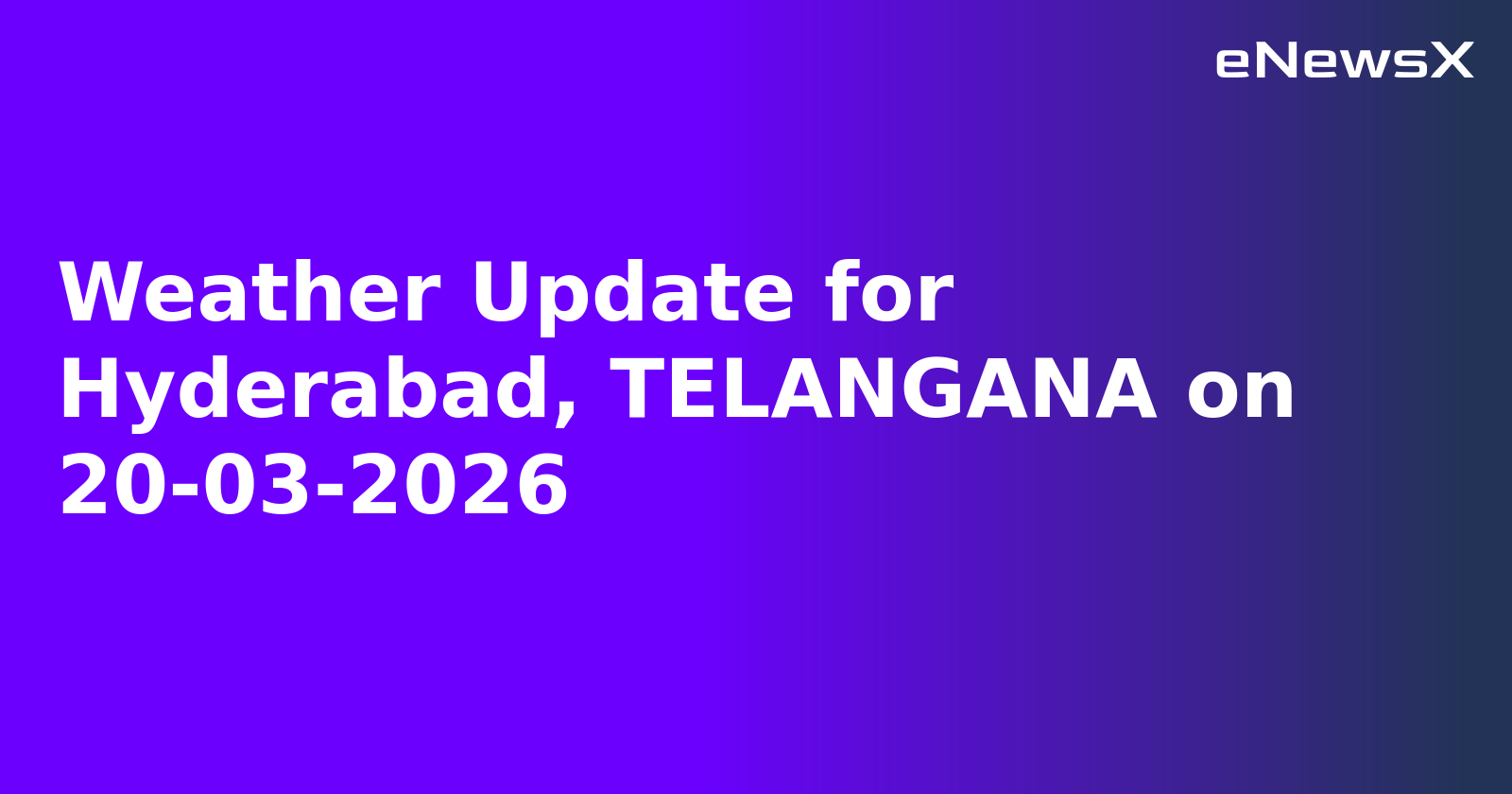 Weather Update for Hyderabad, TELANGANA on 20-03-2026