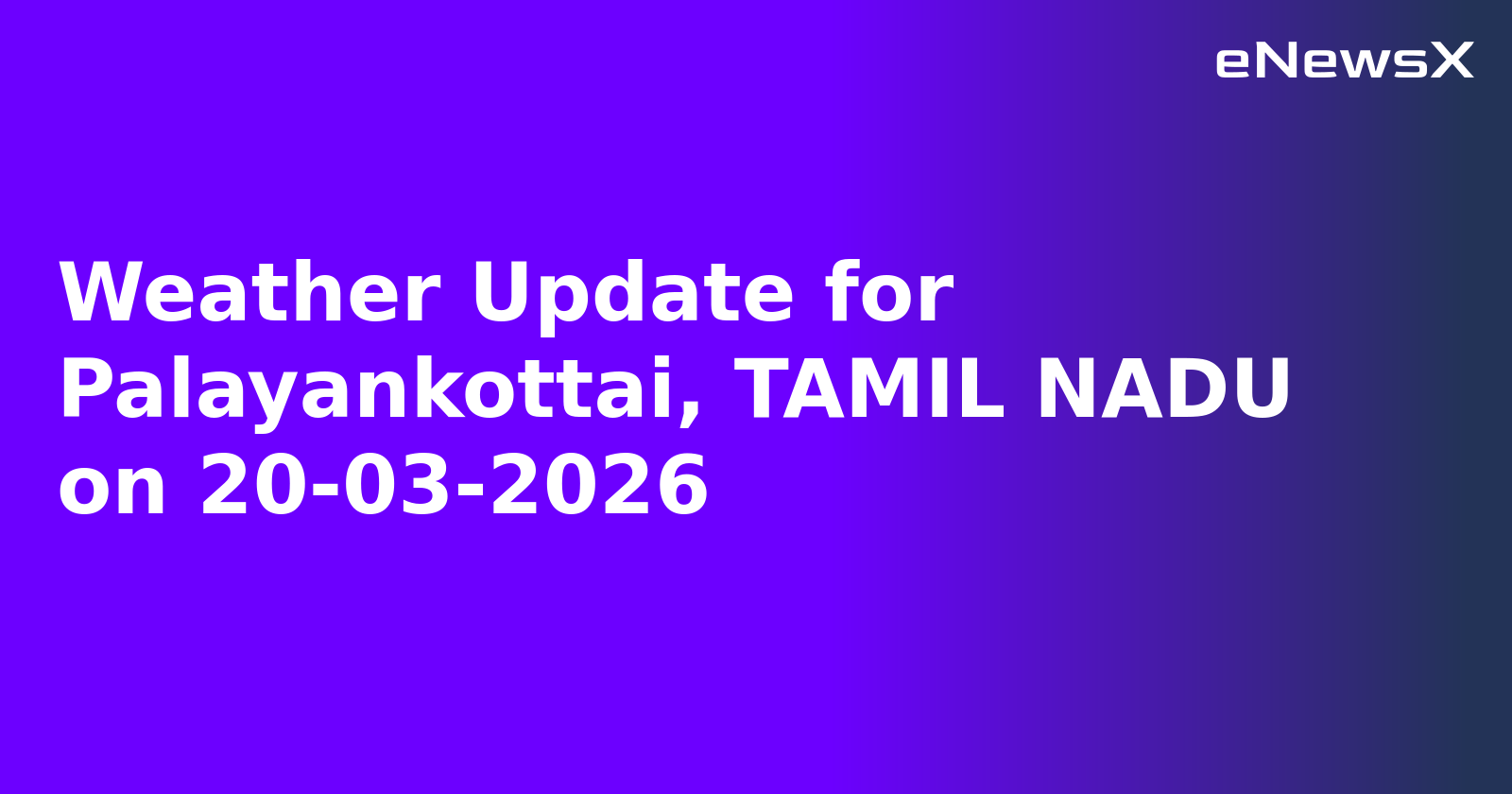 Weather Update for Palayankottai, TAMIL NADU on 20-03-2026