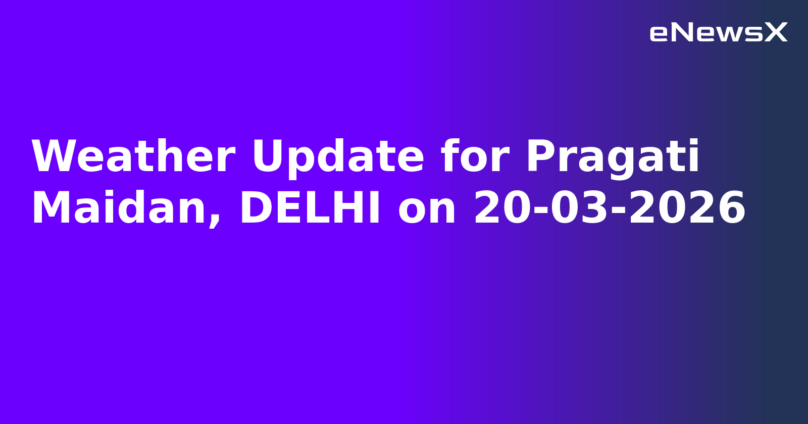 Weather Update for Pragati Maidan, DELHI on 20-03-2026