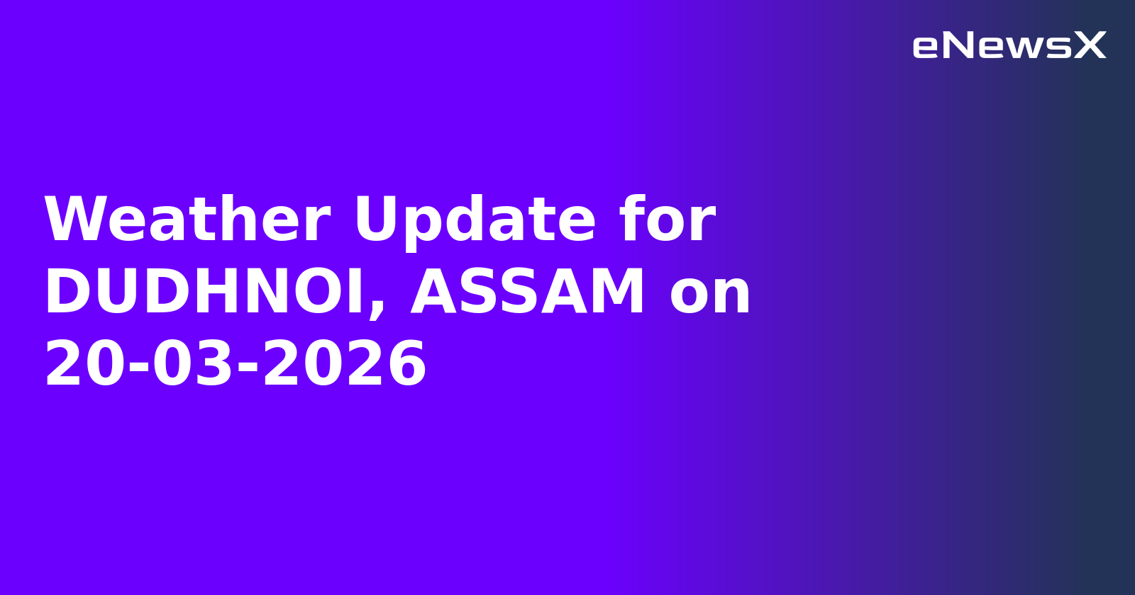 Weather Update for DUDHNOI, ASSAM on 20-03-2026