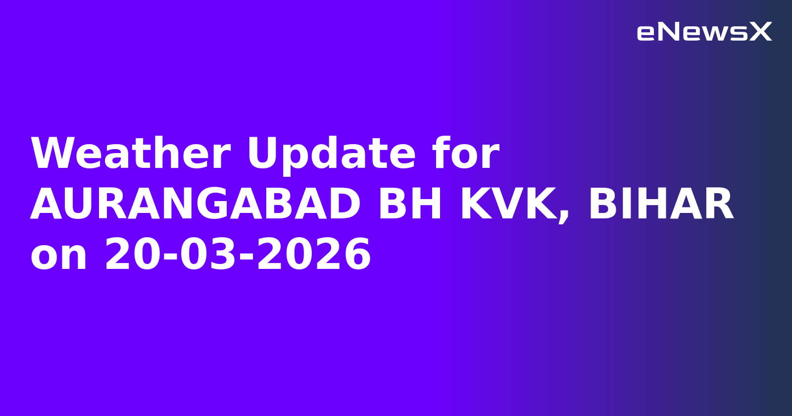 Weather Update for AURANGABAD BH KVK, BIHAR on 20-03-2026
