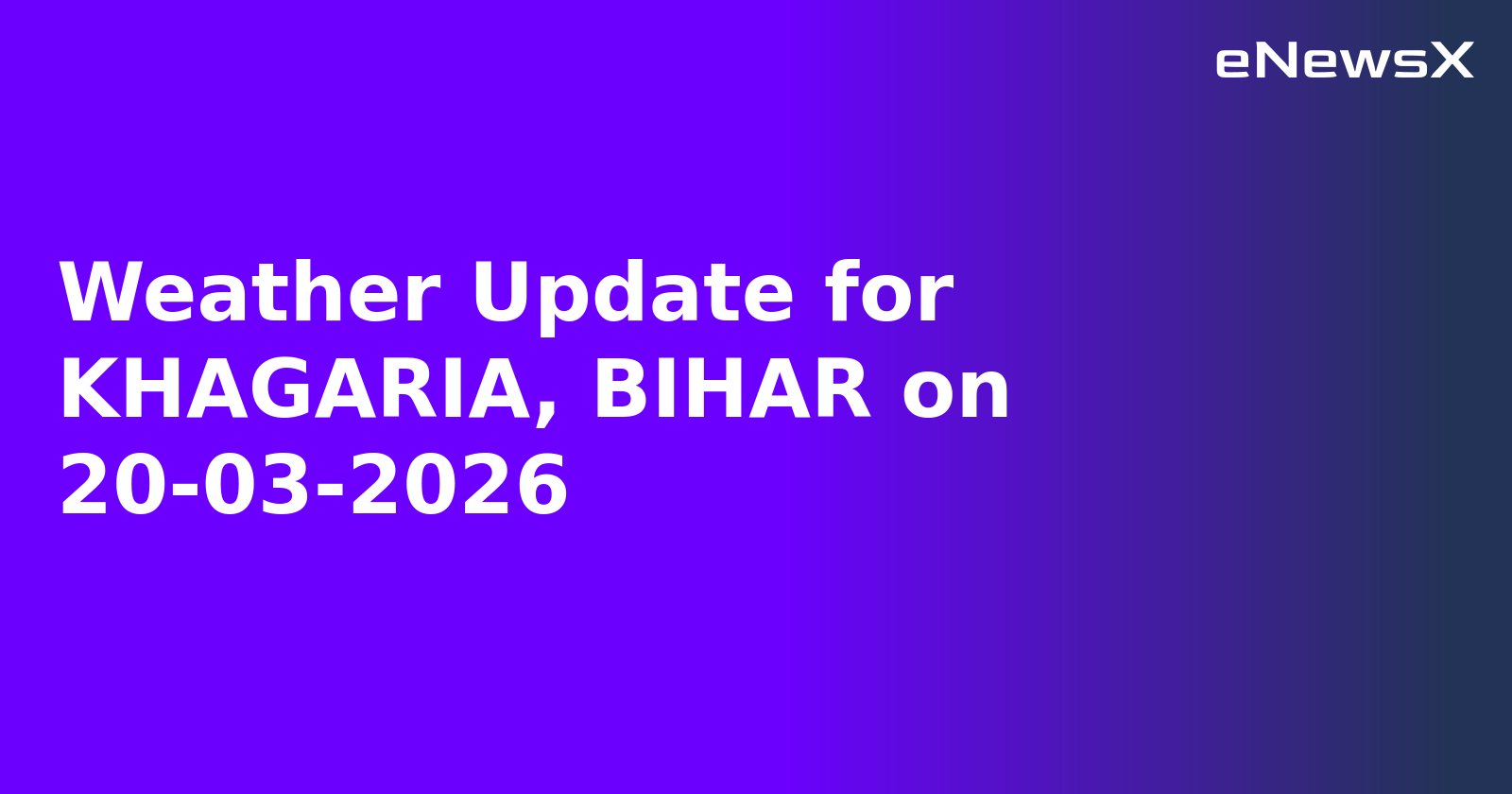 Weather Update for KHAGARIA, BIHAR on 20-03-2026