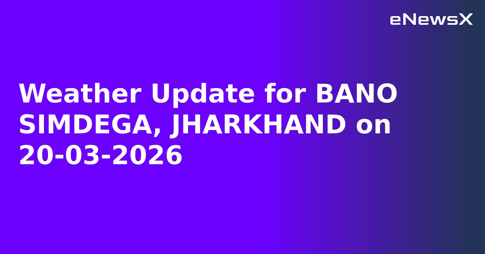 Weather Update for BANO SIMDEGA, JHARKHAND on 20-03-2026