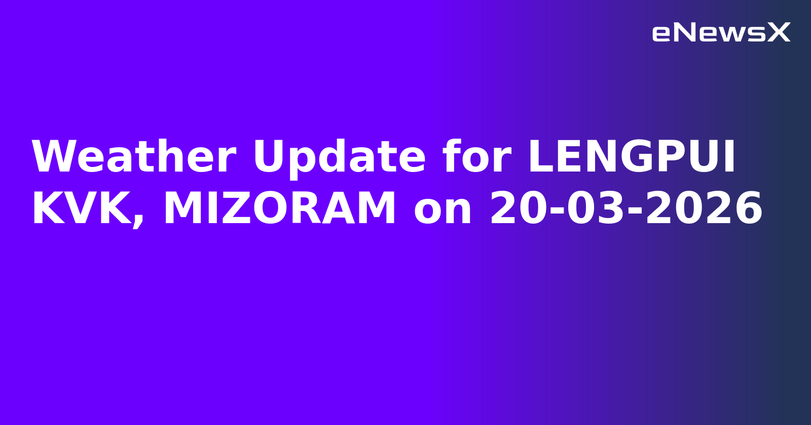 Weather Update for LENGPUI KVK, MIZORAM on 20-03-2026