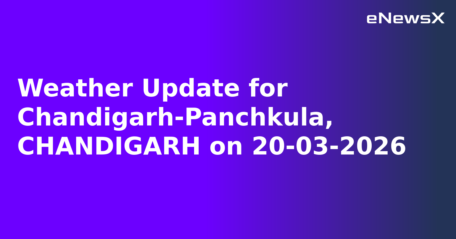 Weather Update for Chandigarh-Panchkula, CHANDIGARH on 20-03-2026