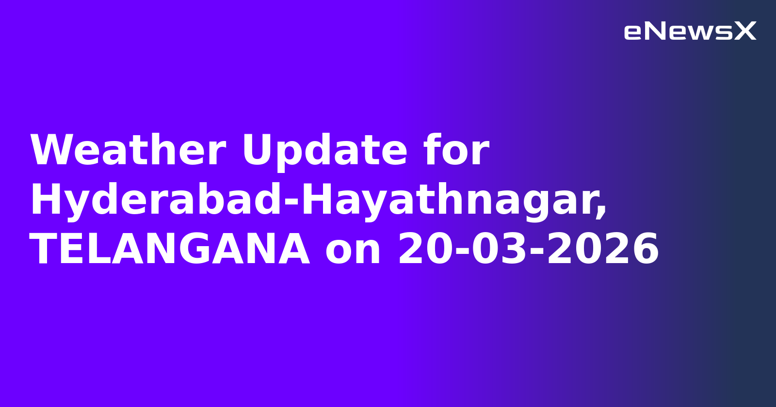 Weather Update for Hyderabad-Hayathnagar, TELANGANA on 20-03-2026